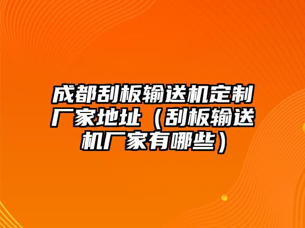 成都刮板輸送機定制廠家地址（刮板輸送機廠家有哪些）