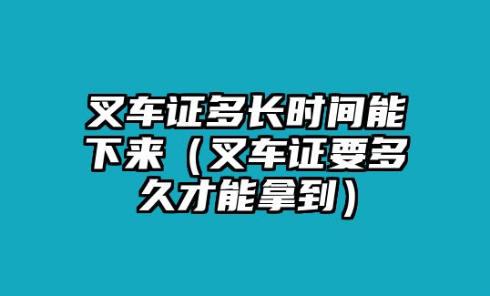 叉車證多長時間能下來（叉車證要多久才能拿到）