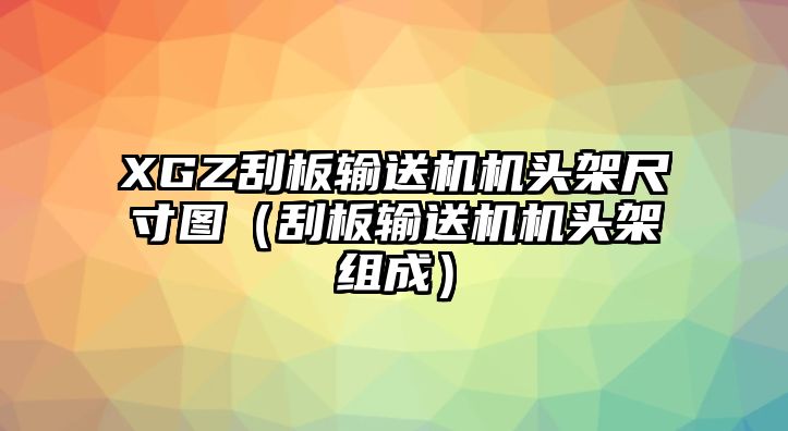 XGZ刮板輸送機機頭架尺寸圖（刮板輸送機機頭架組成）