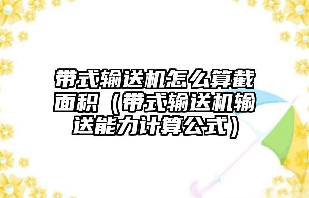 帶式輸送機(jī)怎么算截面積（帶式輸送機(jī)輸送能力計(jì)算公式）