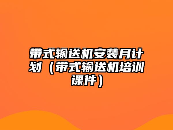 帶式輸送機安裝月計劃（帶式輸送機培訓(xùn)課件）