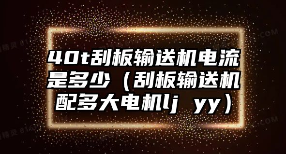 40t刮板輸送機(jī)電流是多少（刮板輸送機(jī)配多大電機(jī)lj yy）