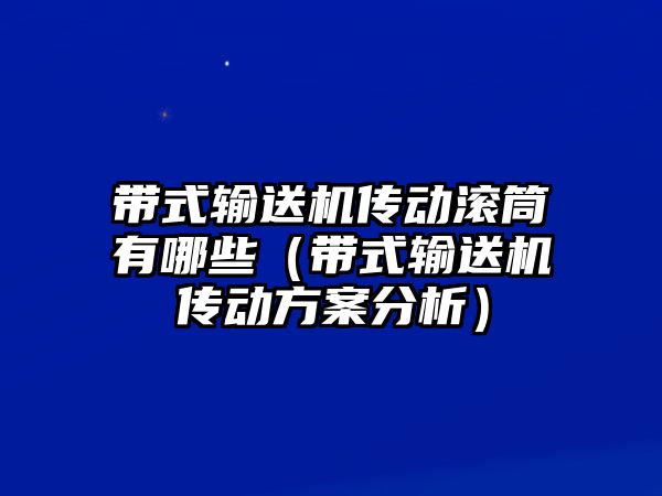 帶式輸送機傳動滾筒有哪些（帶式輸送機傳動方案分析）