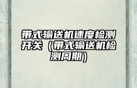 帶式輸送機速度檢測開關(guān)（帶式輸送機檢測周期）