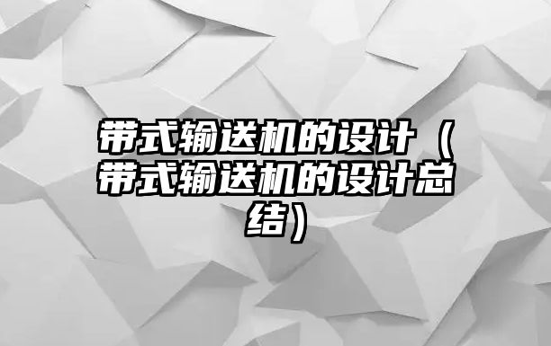 帶式輸送機的設(shè)計（帶式輸送機的設(shè)計總結(jié)）