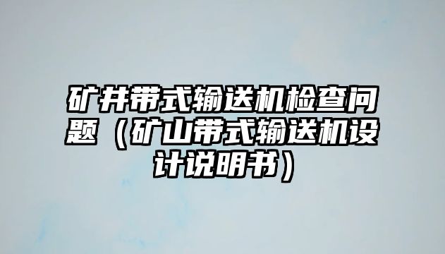 礦井帶式輸送機(jī)檢查問題（礦山帶式輸送機(jī)設(shè)計(jì)說明書）