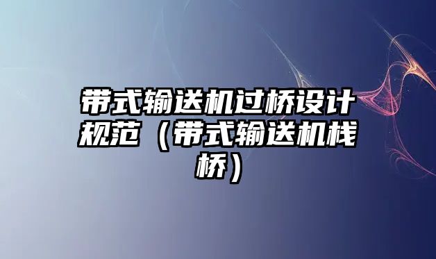 帶式輸送機(jī)過橋設(shè)計(jì)規(guī)范（帶式輸送機(jī)棧橋）