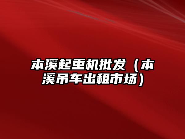 本溪起重機批發(fā)（本溪吊車出租市場）