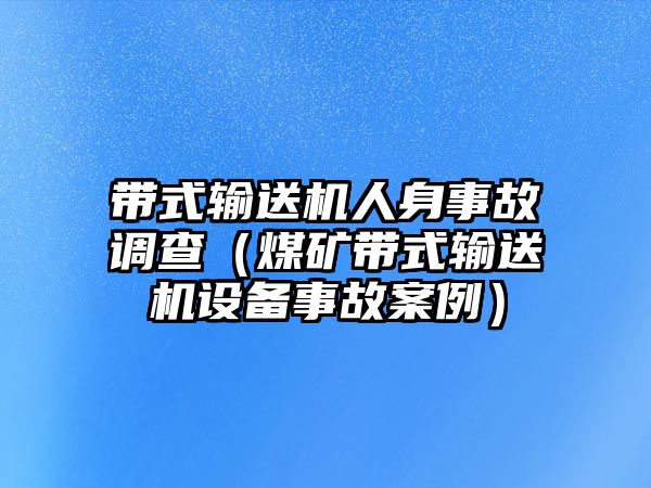 帶式輸送機人身事故調(diào)查（煤礦帶式輸送機設(shè)備事故案例）