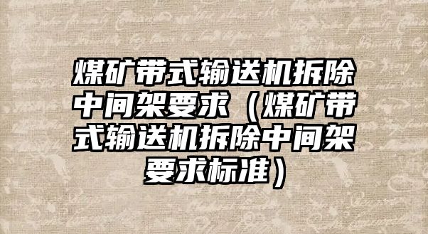 煤礦帶式輸送機拆除中間架要求（煤礦帶式輸送機拆除中間架要求標(biāo)準(zhǔn)）