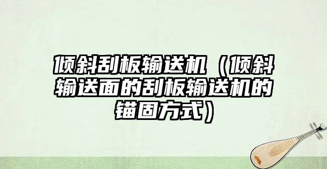 傾斜刮板輸送機（傾斜輸送面的刮板輸送機的錨固方式）