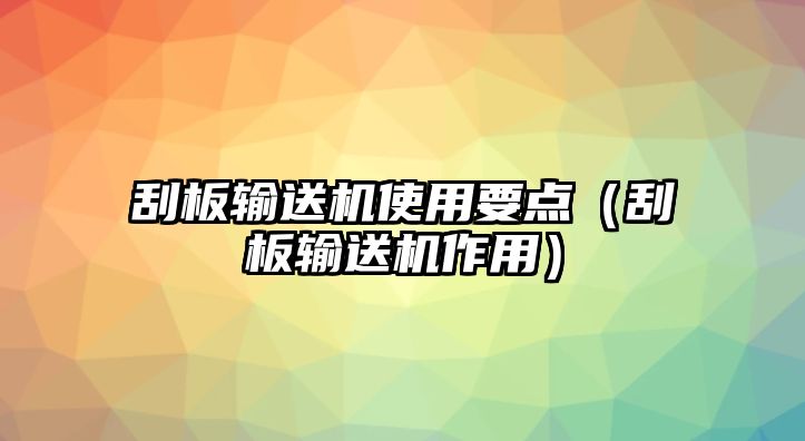 刮板輸送機(jī)使用要點（刮板輸送機(jī)作用）