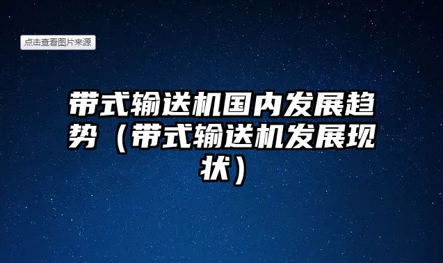 帶式輸送機(jī)國內(nèi)發(fā)展趨勢(shì)（帶式輸送機(jī)發(fā)展現(xiàn)狀）