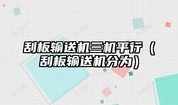 刮板輸送機(jī)三機(jī)平行（刮板輸送機(jī)分為）