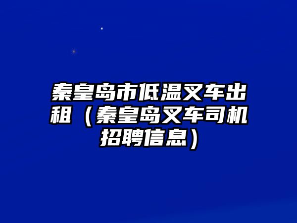 秦皇島市低溫叉車(chē)出租（秦皇島叉車(chē)司機(jī)招聘信息）