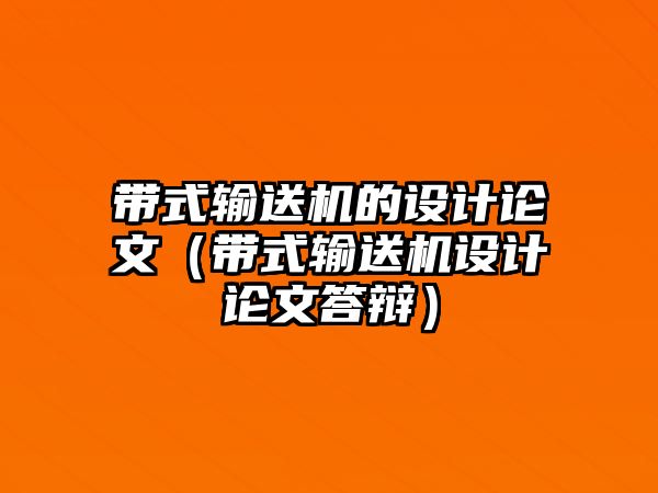 帶式輸送機的設計論文（帶式輸送機設計論文答辯）