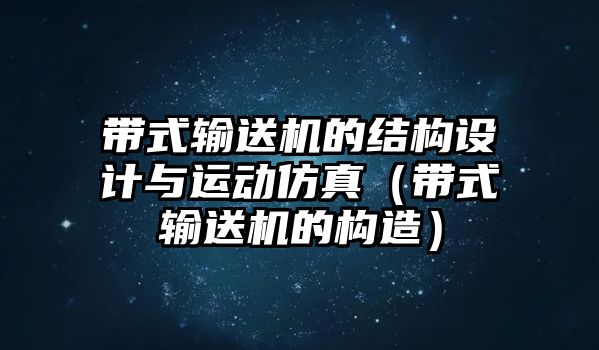 帶式輸送機(jī)的結(jié)構(gòu)設(shè)計(jì)與運(yùn)動(dòng)仿真（帶式輸送機(jī)的構(gòu)造）