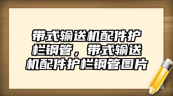 帶式輸送機配件護欄鋼管，帶式輸送機配件護欄鋼管圖片