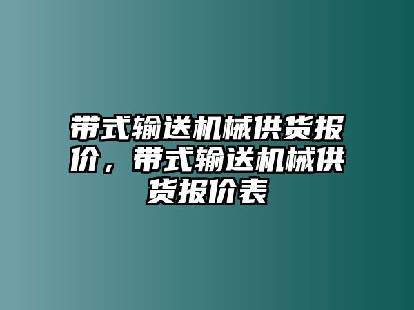 帶式輸送機(jī)械供貨報(bào)價(jià)，帶式輸送機(jī)械供貨報(bào)價(jià)表