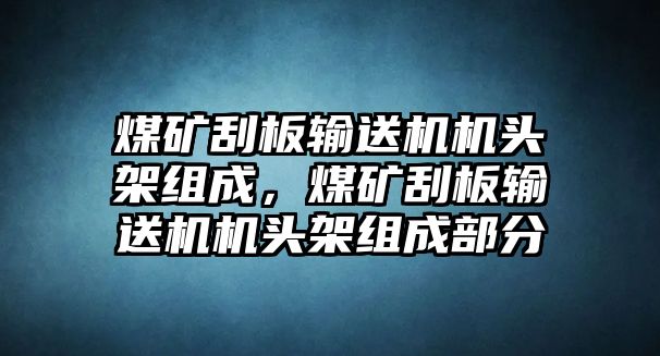 煤礦刮板輸送機(jī)機(jī)頭架組成，煤礦刮板輸送機(jī)機(jī)頭架組成部分