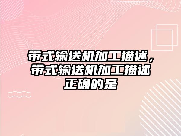 帶式輸送機加工描述，帶式輸送機加工描述正確的是