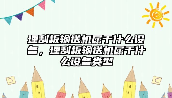 埋刮板輸送機(jī)屬于什么設(shè)備，埋刮板輸送機(jī)屬于什么設(shè)備類型