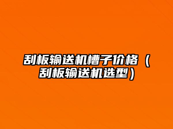 刮板輸送機(jī)槽子價格（刮板輸送機(jī)選型）