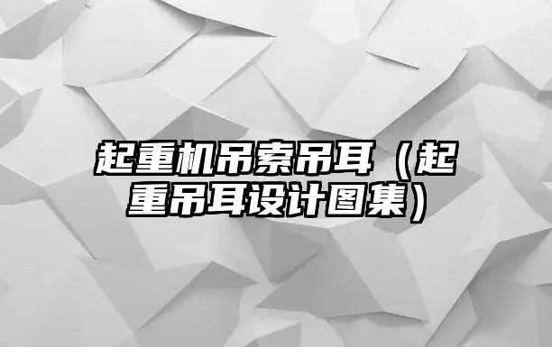 起重機(jī)吊索吊耳（起重吊耳設(shè)計(jì)圖集）