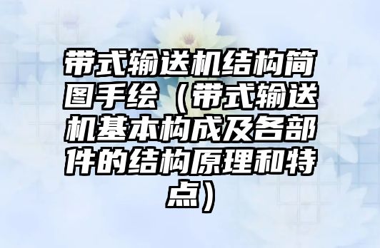 帶式輸送機結構簡圖手繪（帶式輸送機基本構成及各部件的結構原理和特點）