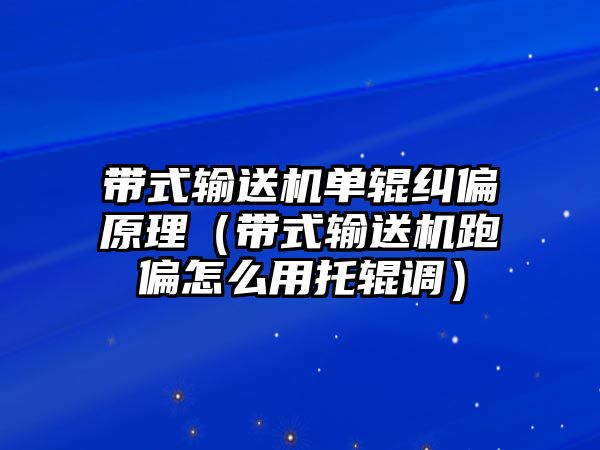 帶式輸送機(jī)單輥糾偏原理（帶式輸送機(jī)跑偏怎么用托輥調(diào)）