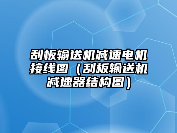 刮板輸送機(jī)減速電機(jī)接線圖（刮板輸送機(jī)減速器結(jié)構(gòu)圖）