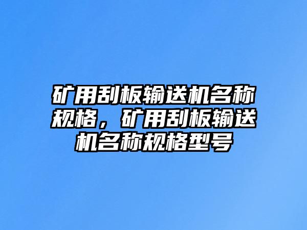 礦用刮板輸送機名稱規(guī)格，礦用刮板輸送機名稱規(guī)格型號