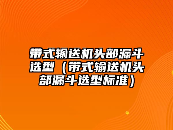 帶式輸送機(jī)頭部漏斗選型（帶式輸送機(jī)頭部漏斗選型標(biāo)準(zhǔn)）