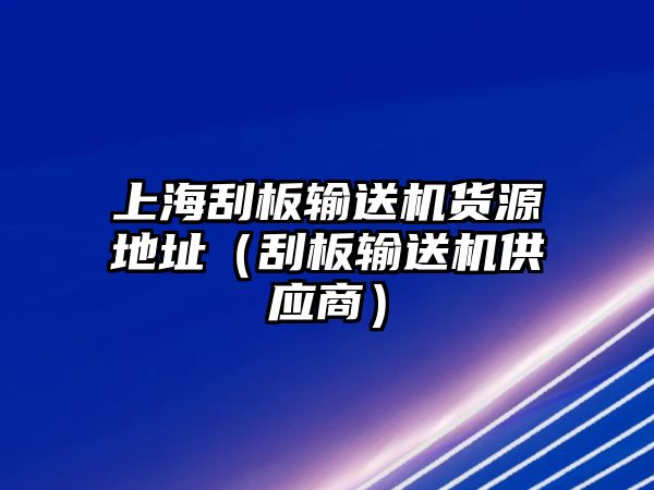 上海刮板輸送機貨源地址（刮板輸送機供應商）