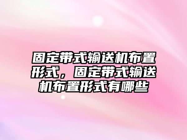 固定帶式輸送機布置形式，固定帶式輸送機布置形式有哪些