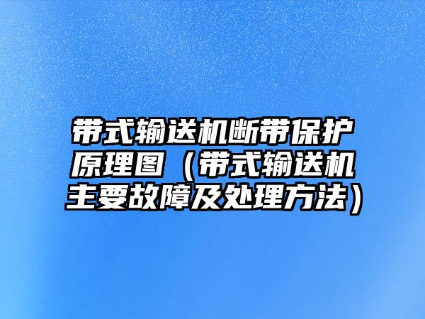 帶式輸送機斷帶保護原理圖（帶式輸送機主要故障及處理方法）