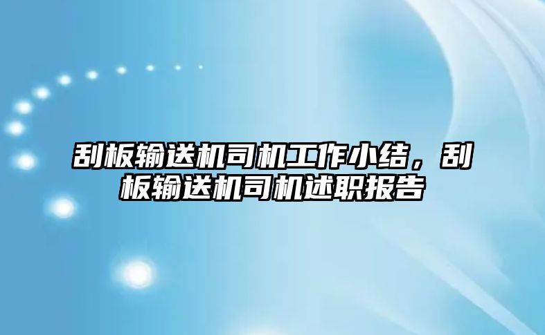 刮板輸送機司機工作小結(jié)，刮板輸送機司機述職報告