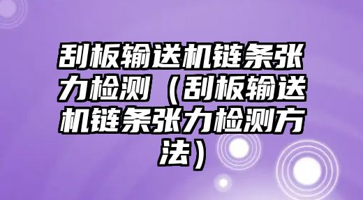 刮板輸送機(jī)鏈條張力檢測（刮板輸送機(jī)鏈條張力檢測方法）