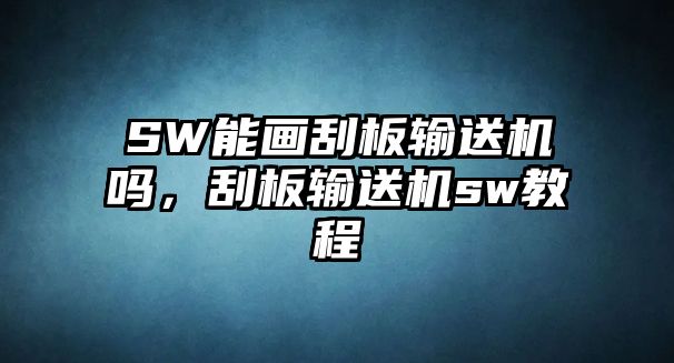 SW能畫刮板輸送機(jī)嗎，刮板輸送機(jī)sw教程