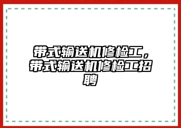 帶式輸送機修檢工，帶式輸送機修檢工招聘