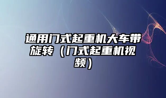 通用門式起重機(jī)大車帶旋轉(zhuǎn)（門式起重機(jī)視頻）