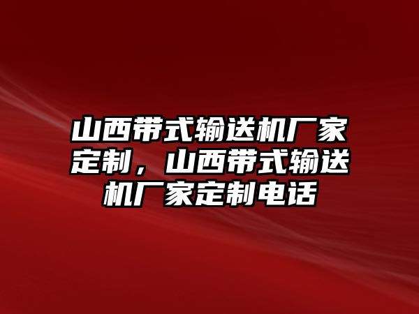 山西帶式輸送機(jī)廠家定制，山西帶式輸送機(jī)廠家定制電話