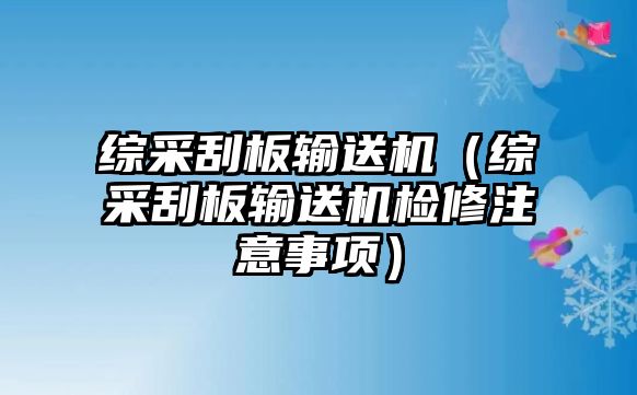 綜采刮板輸送機（綜采刮板輸送機檢修注意事項）