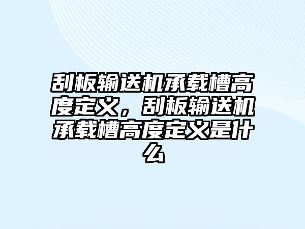 刮板輸送機(jī)承載槽高度定義，刮板輸送機(jī)承載槽高度定義是什么