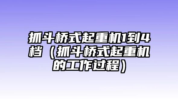 抓斗橋式起重機(jī)1到4檔（抓斗橋式起重機(jī)的工作過(guò)程）