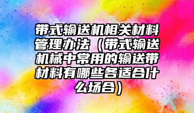 帶式輸送機(jī)相關(guān)材料管理辦法（帶式輸送機(jī)械中常用的輸送帶材料有哪些各適合什么場(chǎng)合）