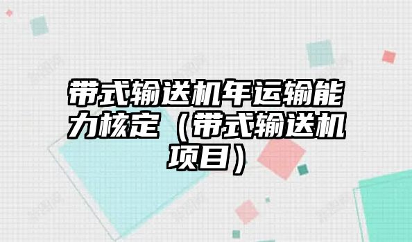 帶式輸送機年運輸能力核定（帶式輸送機項目）