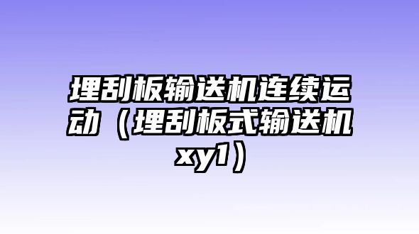 埋刮板輸送機(jī)連續(xù)運(yùn)動(dòng)（埋刮板式輸送機(jī)xy1）