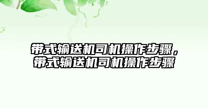 帶式輸送機(jī)司機(jī)操作步驟，帶式輸送機(jī)司機(jī)操作步驟