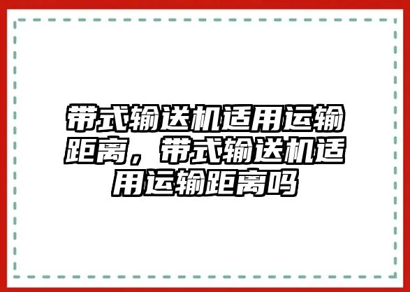 帶式輸送機(jī)適用運(yùn)輸距離，帶式輸送機(jī)適用運(yùn)輸距離嗎